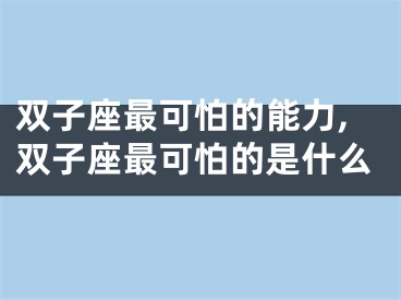 双子座最可怕的能力,双子座最可怕的是什么