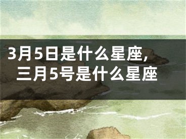 3月5日是什么星座,三月5号是什么星座