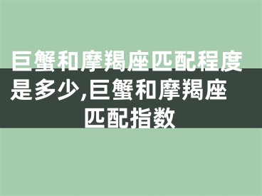 巨蟹和摩羯座匹配程度是多少,巨蟹和摩羯座匹配指数