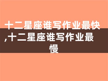 十二星座谁写作业最快,十二星座谁写作业最慢