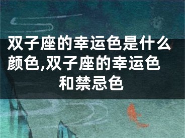 双子座的幸运色是什么颜色,双子座的幸运色和禁忌色