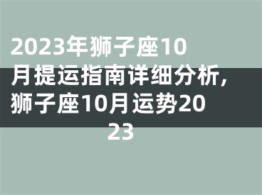 2023年狮子座10月提运指南详细分析,狮子座10月运势2023