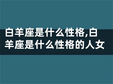 白羊座是什么性格,白羊座是什么性格的人女