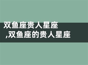 双鱼座贵人星座    ,双鱼座的贵人星座