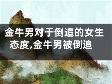 金牛男对于倒追的女生态度,金牛男被倒追