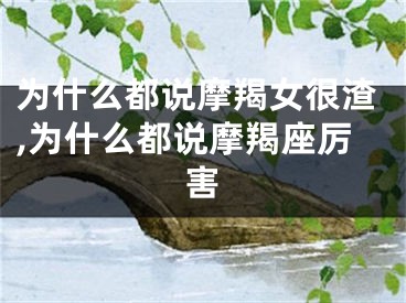 为什么都说摩羯女很渣,为什么都说摩羯座厉害