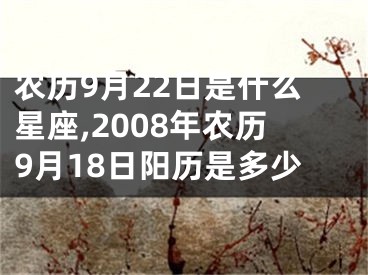 农历9月22日是什么星座,2008年农历9月18日阳历是多少