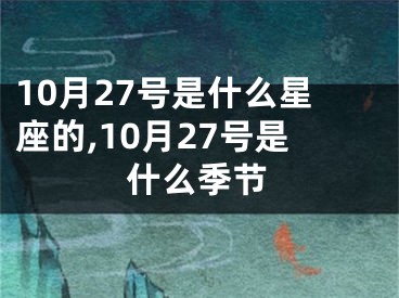 10月27号是什么星座的,10月27号是什么季节