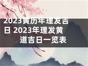 2023黄历年理发吉日 2023年理发黄道吉日一览表