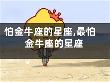 怕金牛座的星座,最怕金牛座的星座