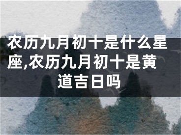 农历九月初十是什么星座,农历九月初十是黄道吉日吗