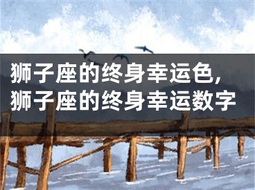 狮子座的终身幸运色,狮子座的终身幸运数字