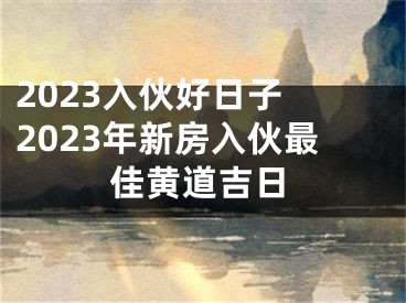 2023入伙好日子 2023年新房入伙最佳黄道吉日