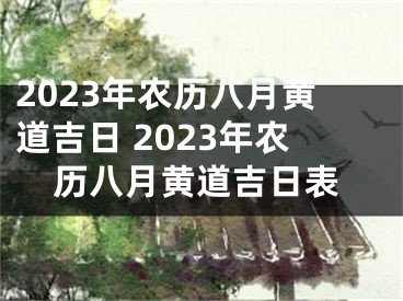 2023年农历八月黄道吉日 2023年农历八月黄道吉日表