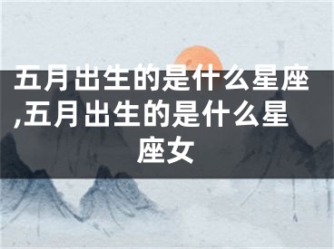 五月出生的是什么星座,五月出生的是什么星座女