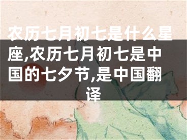 农历七月初七是什么星座,农历七月初七是中国的七夕节,是中国翻译