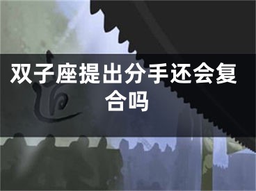 双子座提出分手还会复合吗