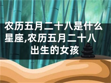 农历五月二十八是什么星座,农历五月二十八出生的女孩