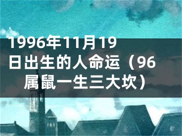 1996年11月19日出生的人命运（96属鼠一生三大坎）