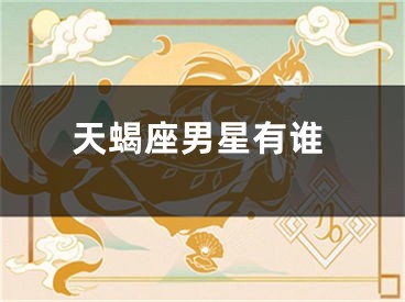 天蝎座男星有谁