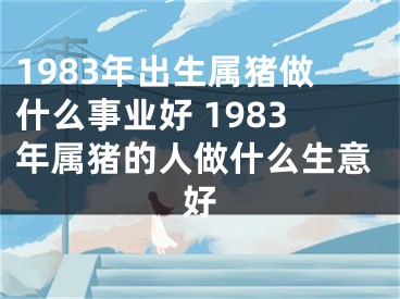 1983年出生属猪做什么事业好 1983年属猪的人做什么生意好