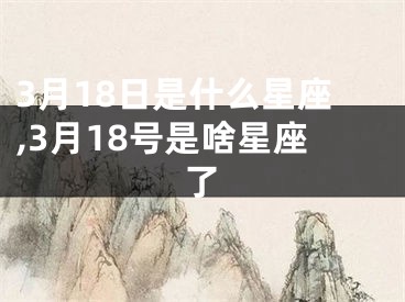 3月18日是什么星座,3月18号是啥星座了