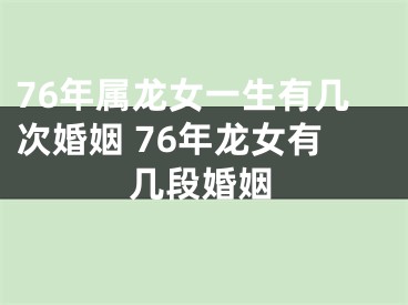 76年属龙女一生有几次婚姻 76年龙女有几段婚姻