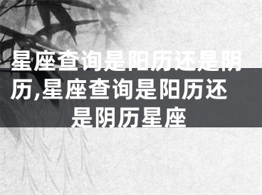 星座查询是阳历还是阴历,星座查询是阳历还是阴历星座
