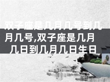 双子座是几月几号到几月几号,双子座是几月几日到几月几日生日