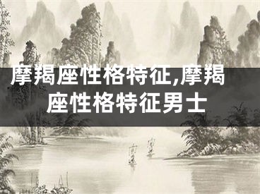 摩羯座性格特征,摩羯座性格特征男士