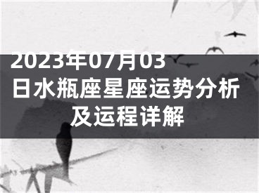 2023年07月03日水瓶座星座运势分析及运程详解