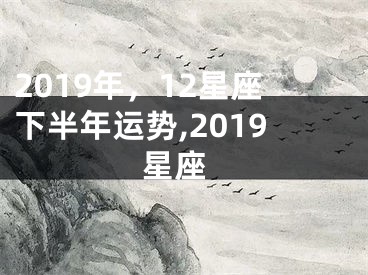 2019年，12星座下半年运势,2019 星座