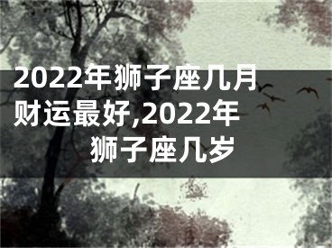 2022年狮子座几月财运最好,2022年狮子座几岁