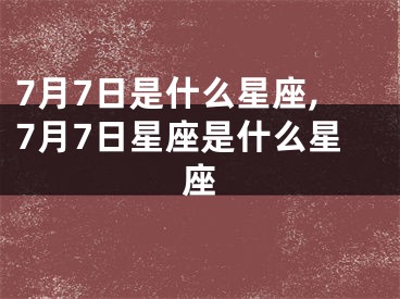 7月7日是什么星座,7月7日星座是什么星座