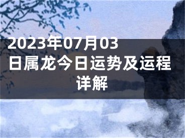 2023年07月03日属龙今日运势及运程详解