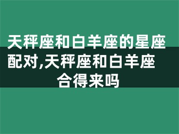 天秤座和白羊座的星座配对,天秤座和白羊座合得来吗