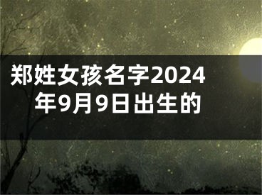郑姓女孩名字2024年9月9日出生的