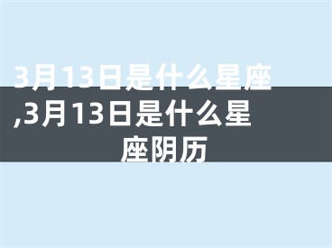 3月13日是什么星座,3月13日是什么星座阴历