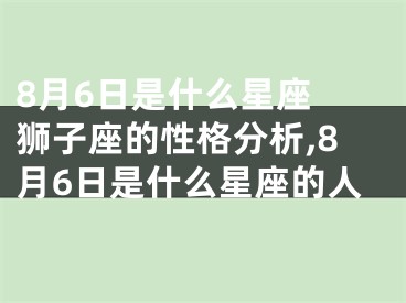 8月6日是什么星座 狮子座的性格分析,8月6日是什么星座的人