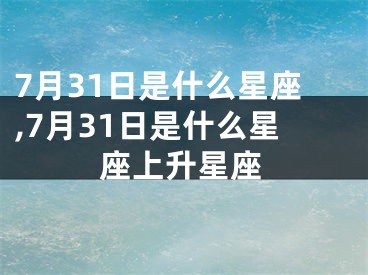 7月31日是什么星座,7月31日是什么星座上升星座