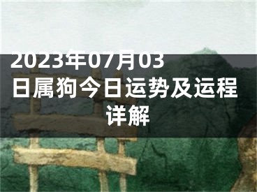 2023年07月03日属狗今日运势及运程详解