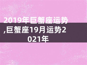 2019年巨蟹座运势,巨蟹座19月运势2021年