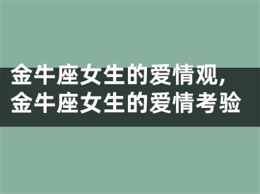 金牛座女生的爱情观,金牛座女生的爱情考验