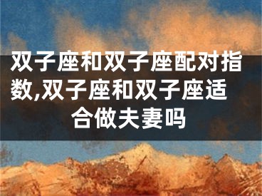 双子座和双子座配对指数,双子座和双子座适合做夫妻吗