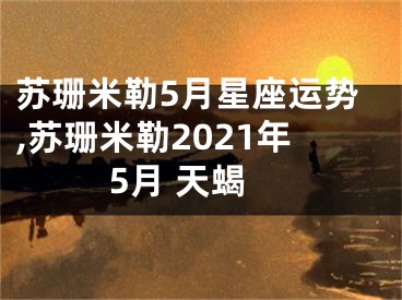 苏珊米勒5月星座运势,苏珊米勒2021年5月 天蝎