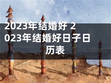 2023年结婚好 2023年结婚好日子日历表