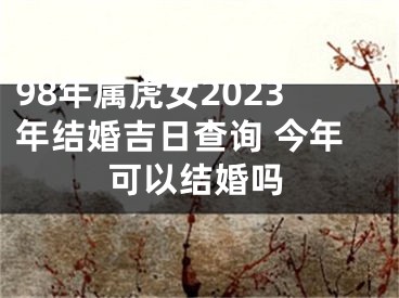98年属虎女2023年结婚吉日查询 今年可以结婚吗