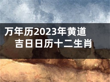 万年历2023年黄道吉日日历十二生肖