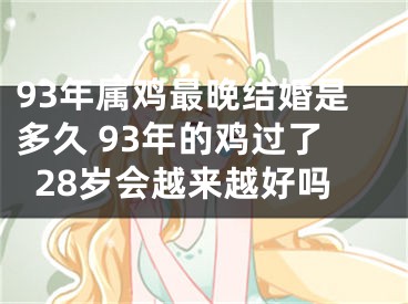 93年属鸡最晚结婚是多久 93年的鸡过了28岁会越来越好吗