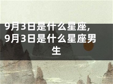 9月3日是什么星座,9月3日是什么星座男生